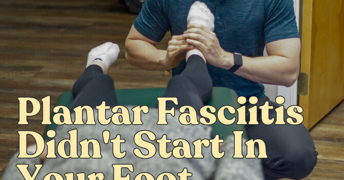 Plantar Fasciitis Didn't Start In Your Foot