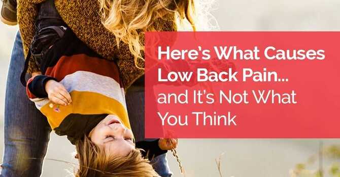 Here’s What Causes Low Back Pain… and It’s Not What You Think