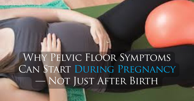 Why Pelvic Floor Symptoms Can Start During Pregnancy — Not Just After Birth image
