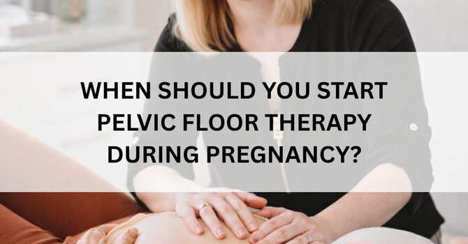 When Should You Start Pelvic Floor Therapy During Pregnancy?