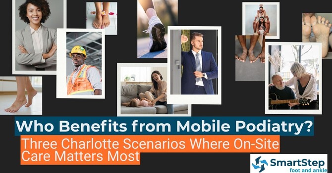 Who Benefits from Mobile Podiatry? Three Scenarios Where On-Site Care in Charlotte Matters Most image