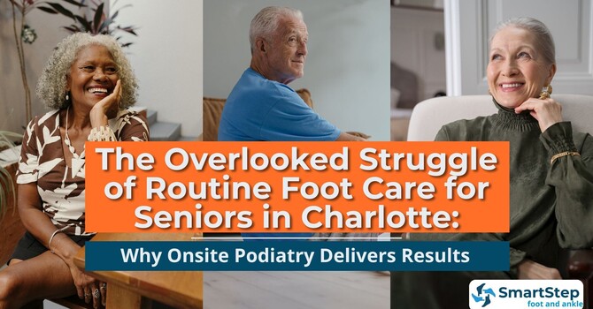 The Overlooked Struggle of Routine Foot Care for Seniors in Charlotte: Why Onsite Podiatry Delivers Results image